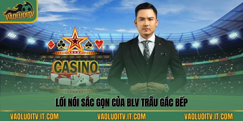 Lối nói sắc gọn của BLV Trâu Gác Bếp