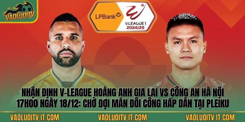 Nhận định V-League Hoàng Anh Gia Lai vs Công An Hà Nội 17h00 ngày 18/12