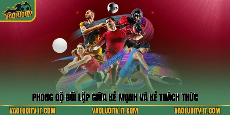 Phong độ đối lập giữa kẻ mạnh và kẻ thách thức