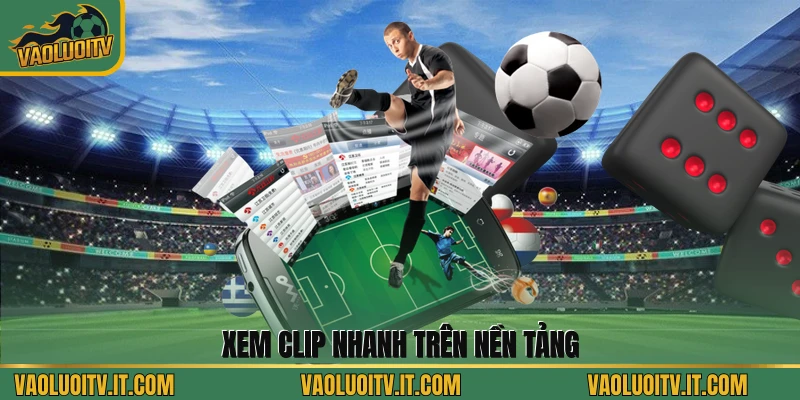 Xem clip nhanh trên nền tảng